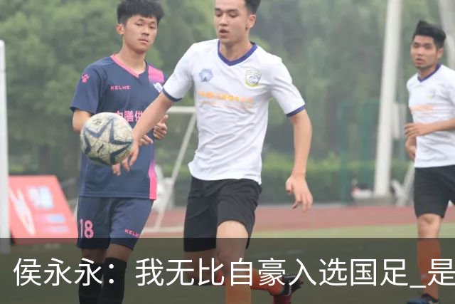 侯永永：我无比自豪入选国足 是梦寐以求的事情